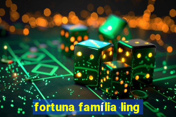 fortuna família ling