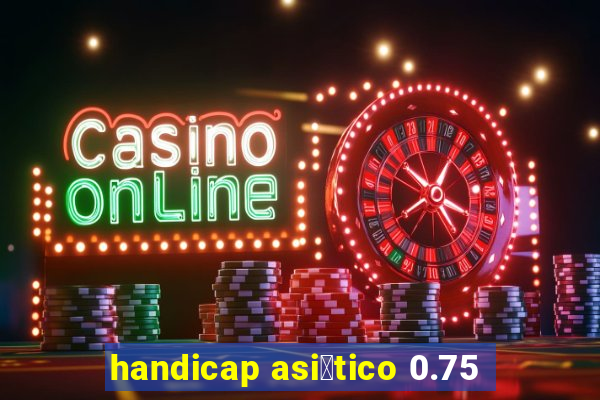 handicap asi谩tico 0.75