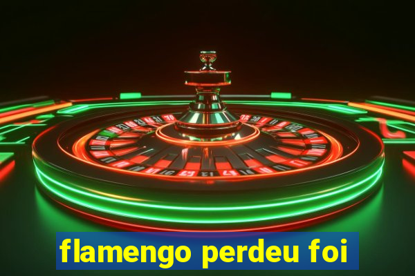 flamengo perdeu foi