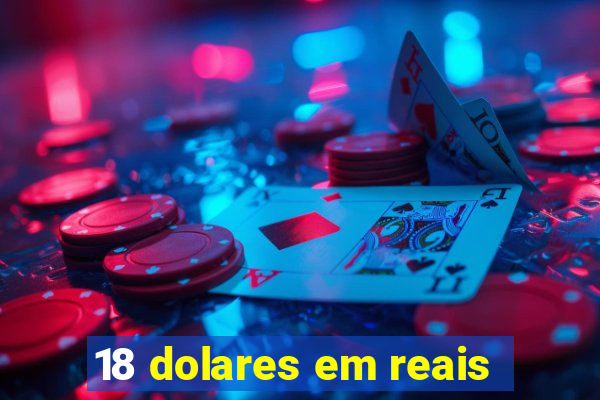 18 dolares em reais