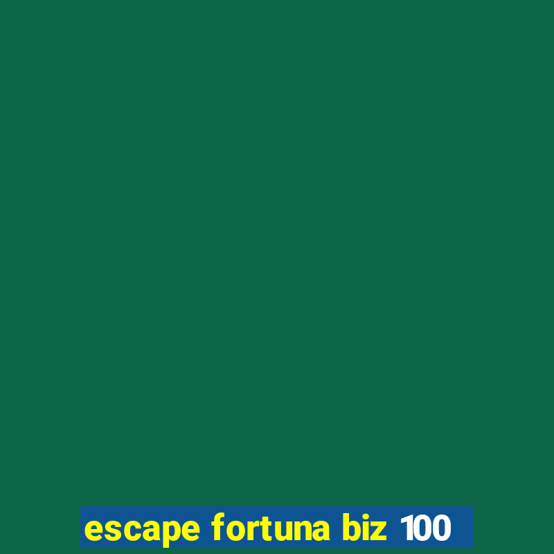 escape fortuna biz 100