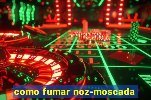 como fumar noz-moscada