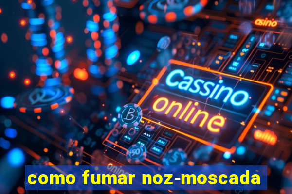 como fumar noz-moscada