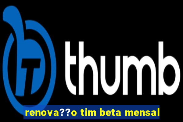 renova??o tim beta mensal