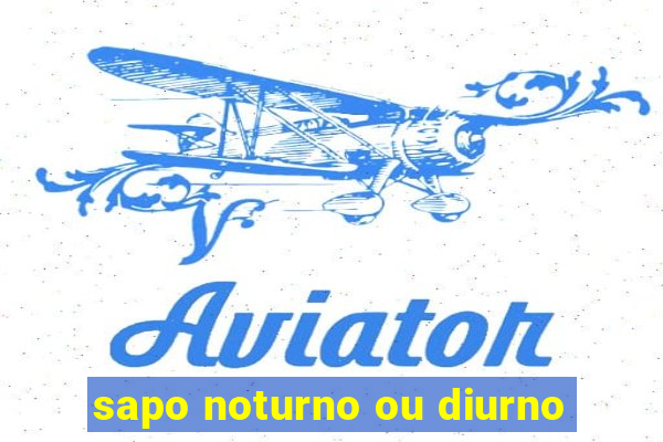 sapo noturno ou diurno