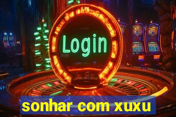 sonhar com xuxu