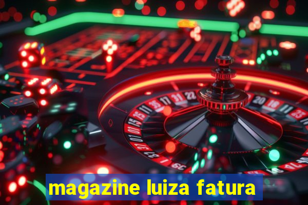 magazine luiza fatura