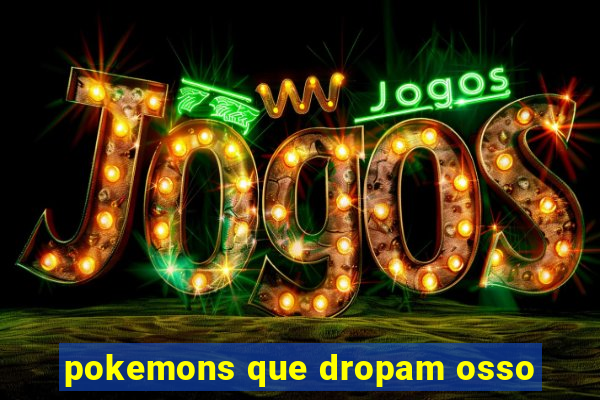 pokemons que dropam osso