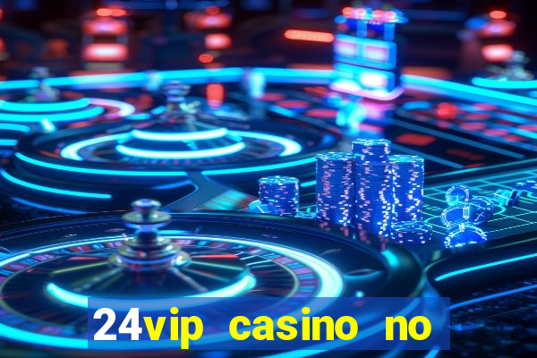 24vip casino no deposit bonus 2022