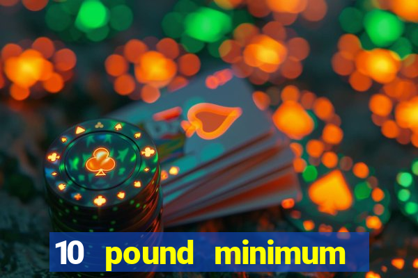 10 pound minimum deposit casino uk