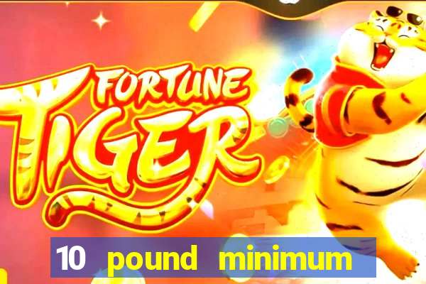 10 pound minimum deposit casino uk