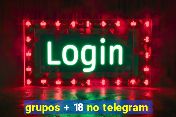 grupos + 18 no telegram