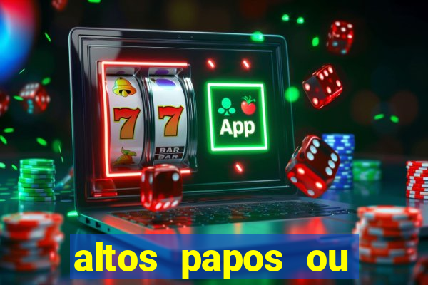 altos papos ou autos papos