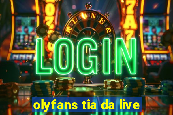 olyfans tia da live