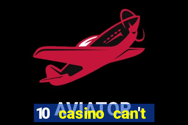 10 casino can't get over