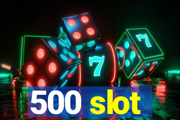 500 slot