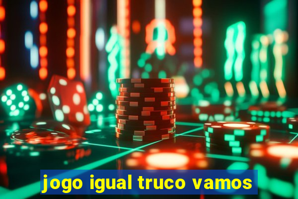 jogo igual truco vamos