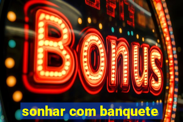 sonhar com banquete