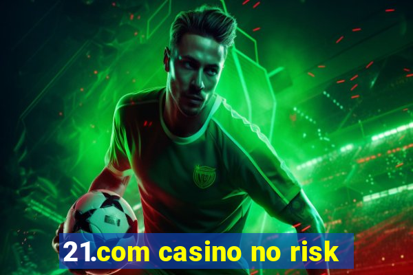 21.com casino no risk