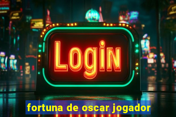 fortuna de oscar jogador