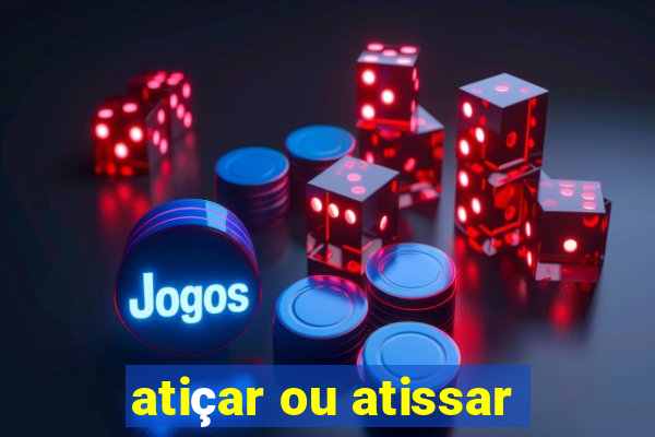 atiçar ou atissar