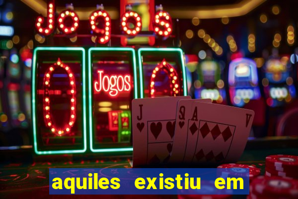 aquiles existiu em que ano