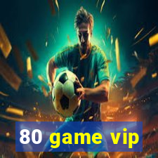 80 game vip