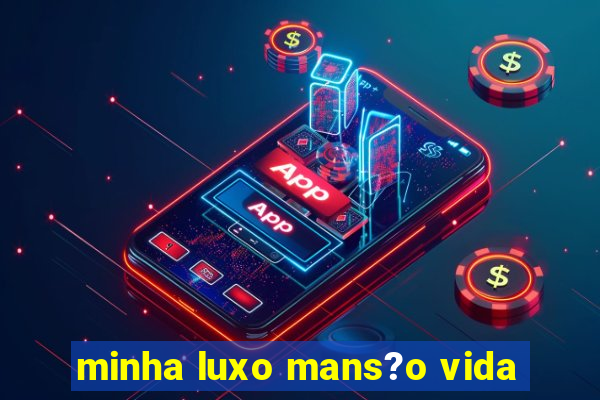 minha luxo mans?o vida