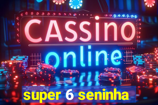 super 6 seninha