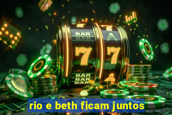 rio e beth ficam juntos