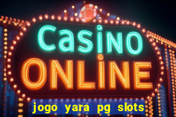 jogo yara pg slots paga mesmo