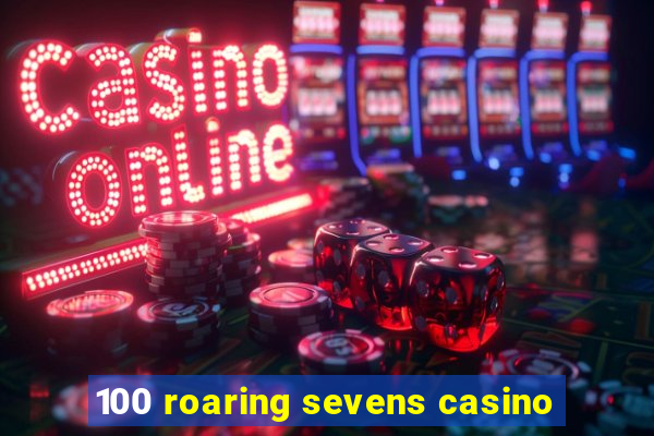 100 roaring sevens casino