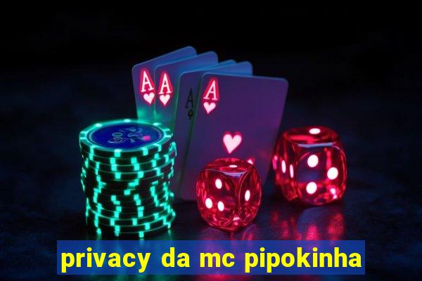 privacy da mc pipokinha