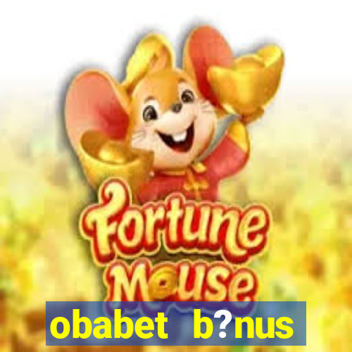 obabet b?nus fortune tiger