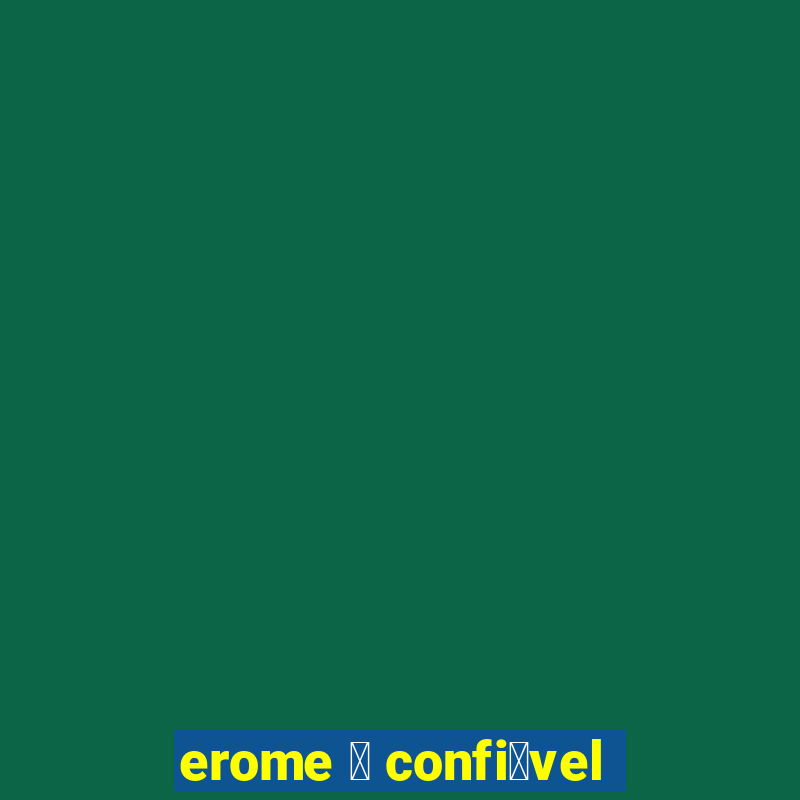 erome 茅 confi谩vel