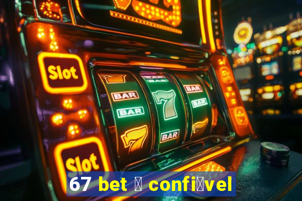 67 bet 茅 confi谩vel