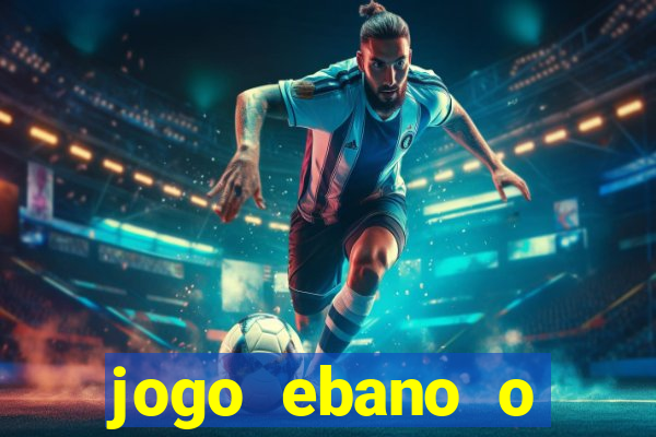 jogo ebano o regresso do rei