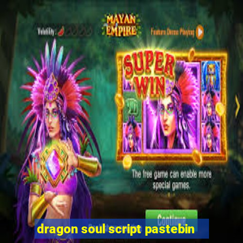 dragon soul script pastebin