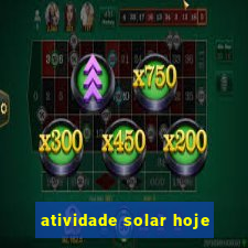 atividade solar hoje