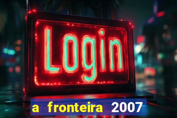 a fronteira 2007 filme completo download