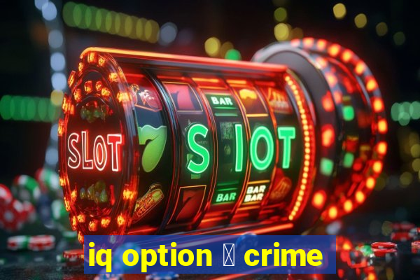 iq option 茅 crime