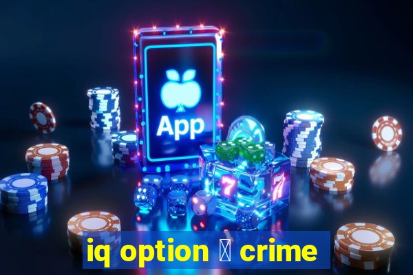 iq option 茅 crime