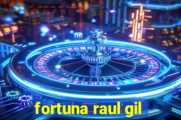 fortuna raul gil