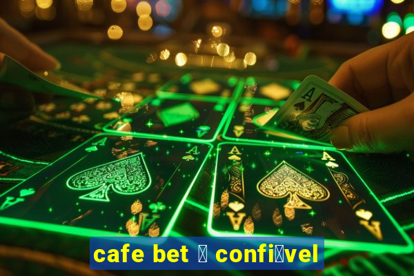 cafe bet 茅 confi谩vel