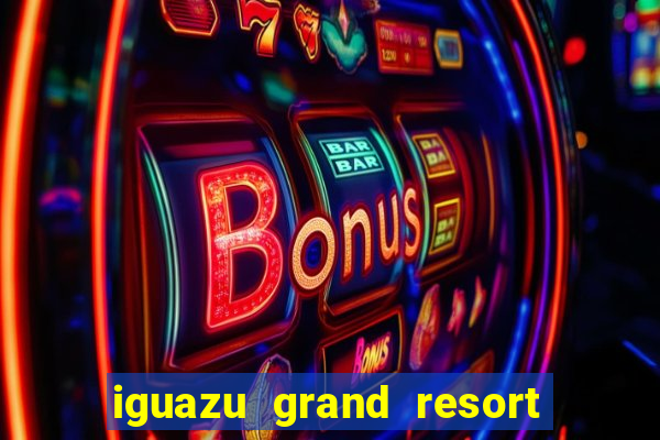 iguazu grand resort spa & casino argentina