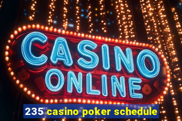 235 casino poker schedule