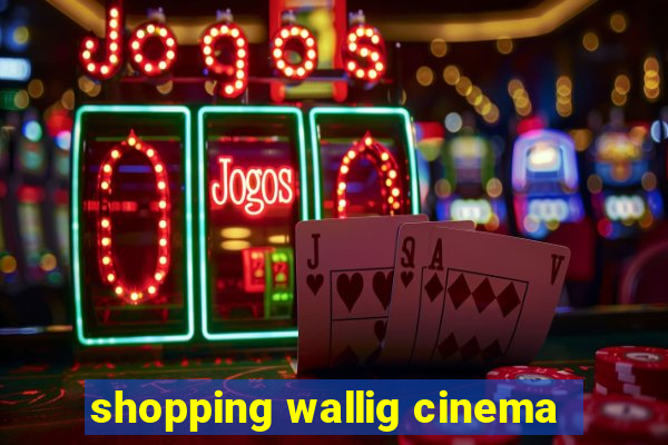 shopping wallig cinema