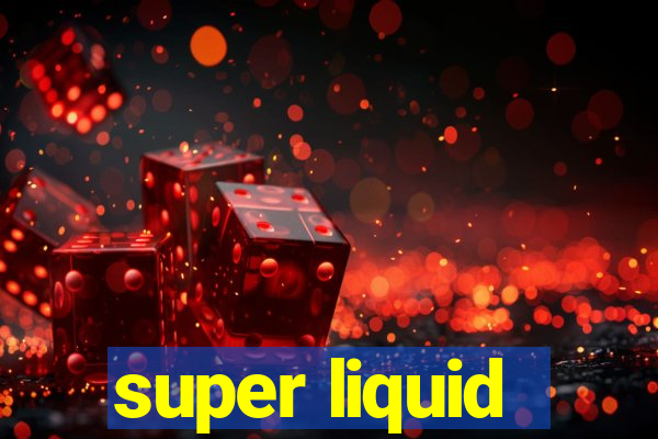 super liquid