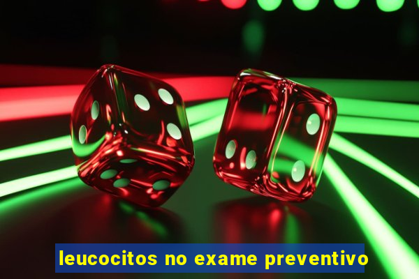 leucocitos no exame preventivo