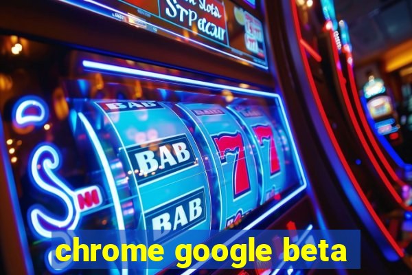 chrome google beta